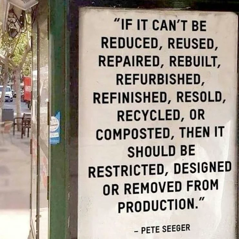 Grande affiche sur un kiosque dans la rue : 
"IF IT CAN'T BE REDUCED, REUSED, REPAIRED, REBUILT, REFURBISHED, REFINISHED, RESOLD, RECYCLED, OR COMPOSTED, THEN IT SHOULD BE RESTRICTED, DESIGNED OR REMOVED FROM PRODUCTION." ~ PETE SEEGER