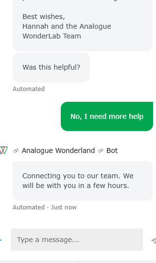 A screen grab of an online "chat" help service. 
"Best wishes, Hannah and the Analogue Wondertab Team 
Was this helpful? 

No, I need more help 

Connecting you to our team. We will be with you in a few hours.