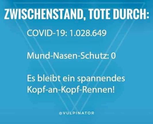 ZWISCHENSTAND, TOTE DURCH: 
COVID-19: 1.028.649 
Mund-Nasen-Schutz: 0 
Es bleibt ein spannendes Kopf-an-Kopf-Rennen!