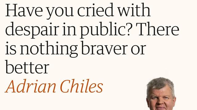 Have you cried with
despair in public? There
is nothing braver or
better
Adrian Chiles