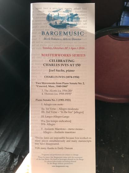 99rI6T Jasy 6 emoting -ounig aros? Isol dieumm VIsTegmoinoss Isnoitibsy 101591ib-Q insig aubrios Jobbubrio; vitrod eganiSIto esri usiastud ori* orlt snid3 ,5910 )l aconitrtoo o1 rworl 9nobnil bas Nod o BARGEMUSIC Dris 9vsri E Mark Peskanov, Artistic Director asS orld esrl as 81s9V 1n19391 vrodogot aid botsiria esri or doidw‚29v] eglisdo 10 siano2 onsia arli gorie Sunday, October 204 4pm : 2024 e'yebot MASTERWORKS SERIES 1C goer ni oldmoan: bId CELEBRATING mi InOm: CHARLES IVES AT 150 doua to ovilos 1 aborbnudl gniv Joel Sachs, piano bato9xib bas -Jaoc lo CHARLES IVES (1874-1954) asw bris Two Movements from Piano Sonata No. 2, ori "Concord, Mass., 1840-1860" 3. The Alcotts (ca. 1916-20)* 4. Thoreau (ca. 1918-1919)* Piano Sonata No. 1 (1901-1921) I. Adagio con moto Letoo¡dua Ila. 1st Verse - Allegro moderato Ilspiaum Ilb. 2nd Verse - "In the Inn" [allegro] IssU ba III. Largo-Allegro-Largo 319991 IVa. [no tempo indication] no 1911 TVb. Allegro doirlw oH lowe V. Andante Maestoso meno mosso noPlict Allegro - Andante maestoso *Precise dates are impossible because Ives worked on many pieces simultaneously and many manuscripts may have disappeared. With many thanks to Emily Duncan Programs and performers are subject to change. Please be aware that Bargemusic sways with the movement of the East River. No food or beverages allowed on the Barge. No photo/video/audio recording allowed on the Barge without permission. www.bargemusic.org