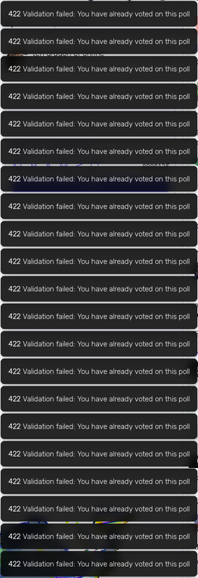 a bunch of toasts saying 422 validation failed: you have already voted on this poll. they don't despawn so I can't post