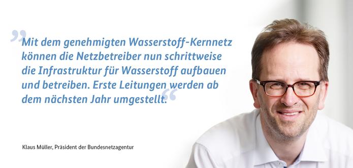 Klaus Müller, Präsident der Bundesnetzagentur: "Mit dem genehmigten Wasserstoff-Kernnetz können die Netzbetreiber nun schrittweise die Infrastruktur für Wasserstoff aufbauen und betreiben. Erste Leitungen werden ab dem nächsten Jahr umgestellt."