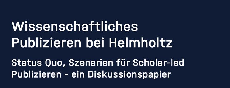 Wissenschaftliches Publizieren bei Helmholtz 
Status Quo, Szenarien fur Scholar-led Publizieren 
- ein Diskussionspapier