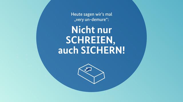 Heute sagen wir’s mal „very un-demure“: Nicht nur SCHREIEN, auch SICHERN!