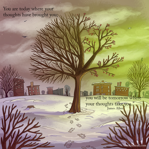 A tree in a snowy landscape with a few buildings in the background, footprints leading up to the tree. The tree has bare branches, however, one branch is showing signs of spring, with buds forming. The sky is overcast, with a few birds flying through it. Over this are the words,“You are today where your thoughts have brought you; you will be tomorrow where your thoughts take you.”James Allen