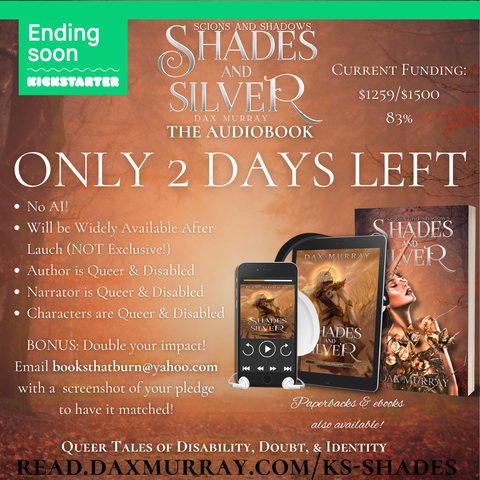 Current Funding:
$1259/$1500
83%
No AI!
Will be Widely Available After Lauch (NOT Exclusive!)
Author is Queer & Disabled
Narrator is Queer & Disabled
Characters are Queer & Disabled
BONUS: Double your impact! Email booksthatburn@yahoo.com with a  screenshot of your pledge to have it matched!