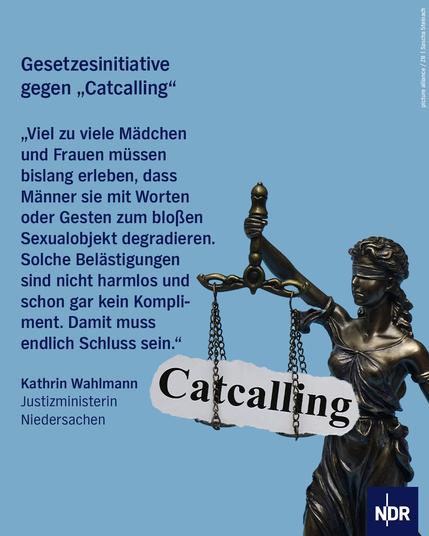Gesetzesinitiative gegen "Catcalling":

Zitat: "viel zu viele Mädchen und Frauen müssen bislang erleben, das Männer sie mit Worten oder Gesten zum bloßen Sexualobjekt degradieren. Solche Belästigungen sind nicht harmlos und schon gar kein Kompliment. Damit muss endlich Schluss sein."

Kathrin Wahlmann, Justizministerin Niedersachsen