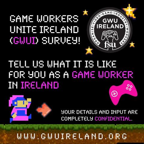 Poster graphic with pixel art and the following text: “Game Workers Unite Ireland (GWUI) Survey! Tell us what it is like for you as a game worker in Ireland. Your details and input are completely confidential. www.gwuireland.org”