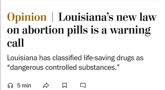 News headline: Opinion
Louisiana’s new law on abortion pills is a warning call

Louisiana has classified life-saving drugs as “dangerous controlled substances.”
