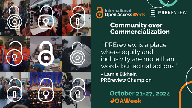 A series of 9 icons of locks of different styles are unlocked over the top of 9 different images of groups of people in research settings. On a green background next to the images are the Open Access Week logo and PREreview logo. Along with the theme of Community Over Commercialization and the quote “PREreview is a place where equity and inclusivity are more than words but actual actions" by Lamis Elkheir, PREreview Champion