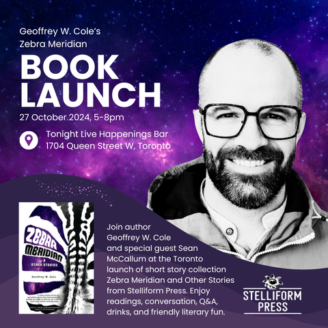 Geoffrey W. Cole’s Zebra Meridian Book Launch. 27 October 2024, 5-8pm. Tonight Live Happenings Bar, 1704 Queen Street W, Toronto. Join author Geoffrey W. Cole and special guest Sean McCallum at the Toronto launch of short story collection Zebra Meridian and Other Stories from Stelliform Press. Enjoy readings, conversation, Q&A, drinks, and friendly literary fun.