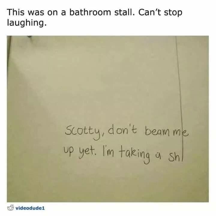 Writing on a bathroom stall "Scotty, don't beam me up yet. I'm taking a sh" and then in place of an i there's just a line extending upwards