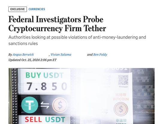 WSJ Federal Investigators Probe Cryptocurrency Firm Tether

Authorities looking at possible violations of anti-money-laundering and sanctions rules

By Angus Berwick , Vivian Salama and Ben Foldy