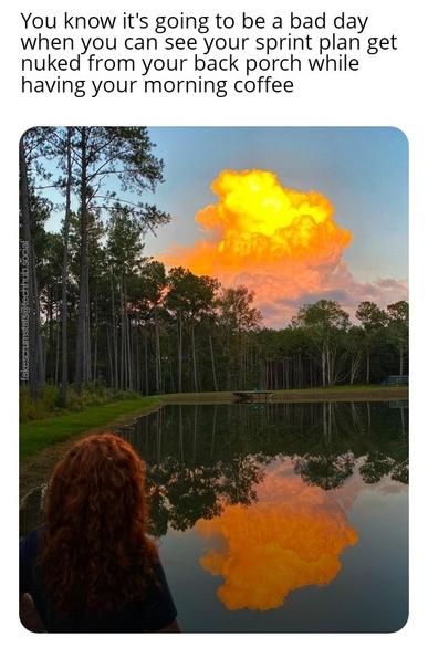 Photo of a woman looking out at the horizon at a cloud that seems like it's an explosion that is also reflected on the lake in the foreground.

Caption: You know it's going to be a bad day when you can see your sprint plan get nuked from your back porch while having your morning coffee