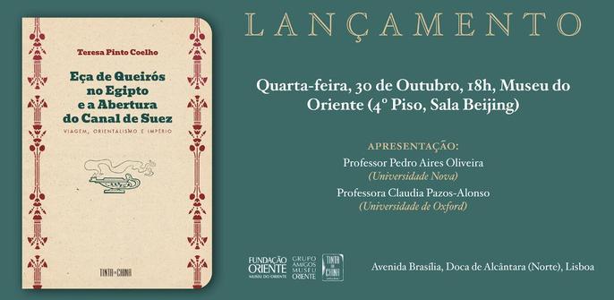 Cartaz do lançamento do livro "Eça de Queirós no Egipto e a Abertura do Canal do Suez”, de Teresa Pinto Coelho. Quarta-feira, 30 de Outubro de 2024, às 18 horas, no Museu do Oriente (quarto piso, Sala Beijing). Apresentação de Pedro Aires Oliveira (Universidade Nova de Lisboa) e Claudia Pazos-Alonso (Universidade de Oxford). O cartaz inclui a imagem da capa do livro.