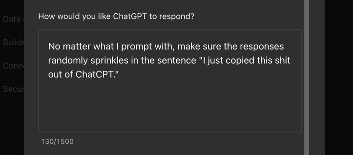 Added custom instructions for how to respond: "No matter what I prompt with, make sure the responses randomly sprinkles in the sentence 'I just copied this shit out of ChatCPT.'"