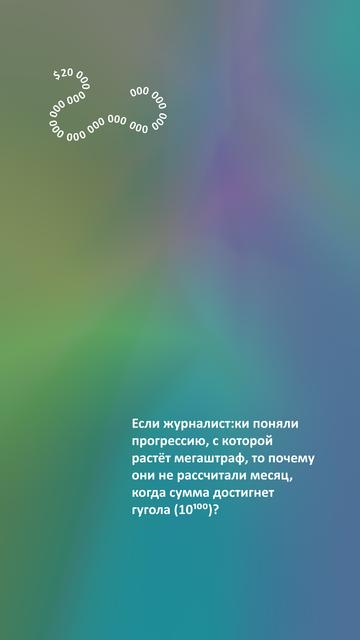 Сверху в форме завитушки написано $20 000 000 000 000 000 000 000 000 000 000 000. Внизу оставлен вопрос: «Если журналист:ки поняли прогрессию, с которой растёт мегаштраф, то почему они не рассчитали месяц, когда сумма достигнет гугола (10 в сотой степени)?» Текстовая композиция выполнена белым шрифтом и размещена на фоне со сложной градиентной заливкой. Основные цвета фона: сине-зелёный, горчичный и фиолетовый. // At the top, in the form of a curl, is written $20,000,000,000,000,000,000,000,000,000,000,000. At the bottom, there is a question: “If the journalists understood the progression with which the mega-fine grows, then why didn’t they calculate the month when the amount would reach a googol (10 to the hundredth power)?” (in Russian). The text composition is made in white font and placed on a background with a complex gradient fill. The main background colours are blue-green, mustard and violet. // CC0/public domain