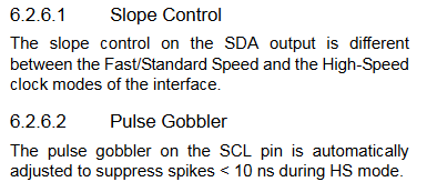 6.2.6.1 Slope Control
The slope control on the SDA output is different
between the Fast/Standard Speed and the High-Speed
clock modes of the interface.
6.2.6.2 Pulse Gobbler
The pulse gobbler on the SCL pin is automatically
adjusted to suppress spikes < 10 ns during HS mode.
