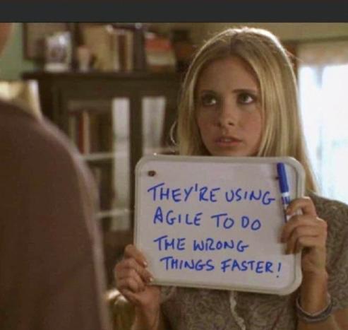 They’re using agile to do the wrong thing faster, written on a board by Buffy from that episode where everyone was muted by a demon spell