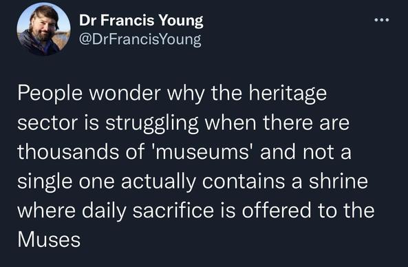 Dr Francis Young @DrFrancisYoung
People wonder why the heritage sector is struggling when there are thousands of 'museums' and not a single one actually contains a shrine where daily sacrifice is offered to the Muses