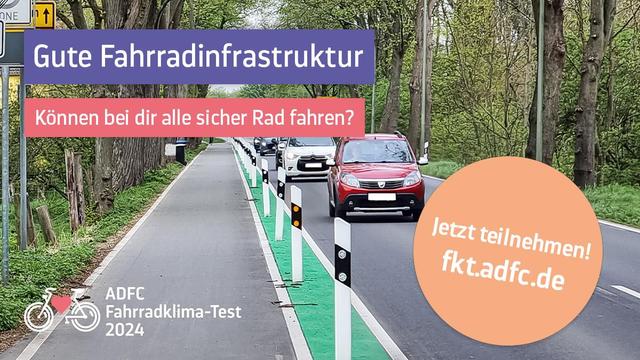 Straße mit zwei Spuren für Kraftfahrzeuge; im Fokus steht ein asphaltierter Weg neben der Fahrbahn, der durch einen grünen Sperrstreifen sowie Leitpfosten von dieser abgetrennt ist. Rechts und links neben der Straße befinden sich Bäume und Sträucher.

Beschriftung:
Links oben:
Gute Fahrradinfrastruktur
Können bei dir alle sicher Rad fahren?

Links unten:
Ein stilisiertes Fahrrad mit rotem Herz; daneben ADFC Fahrradklima-Test 2024

Rechts unten ein Störer mit der Aufschrift "Jetzt teilnehmen! fkt.adfc.de"