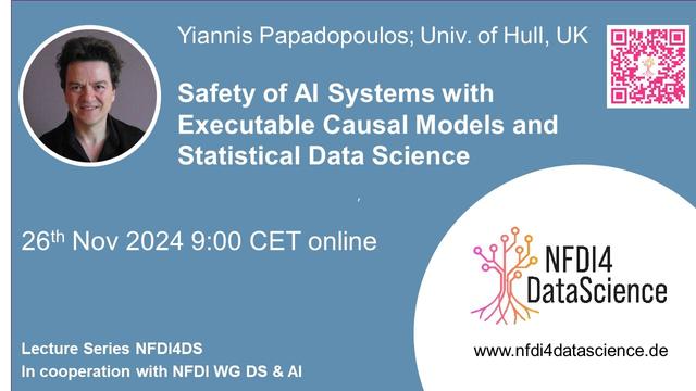 SharePic with blue background, a picture of the speaker in a circle top left and a logo in a white circle with a digital tree down right. A colored QR code bottom right
Text: 
Yiannis Papadopoulos; Univ. of Hull
Safety of Al Systems with  Executable Causal Models and Statistical Data Science 
26th Nov 2024 9:00 CET online Lecture Series NFDI4DS 
In cooperation with NFDI WG DS & Al