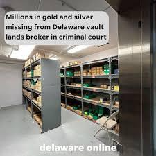 Millons n goidand silver missing rom Delaware vault lands broker in criminal court