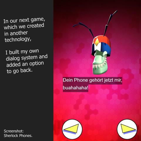 A screenshot of the game Sherlock Phones. It shows a dialog with the evil virus Cypher and the player can go forth or back in the dialog. The caption reads: In our next game, which we created in another technology, I built my own dialog system and added an option to go back.