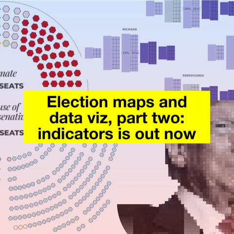 A banner that reads "Election maps and and dataviz, part two: indicators is out now" overlaid on a montage of data visualizations