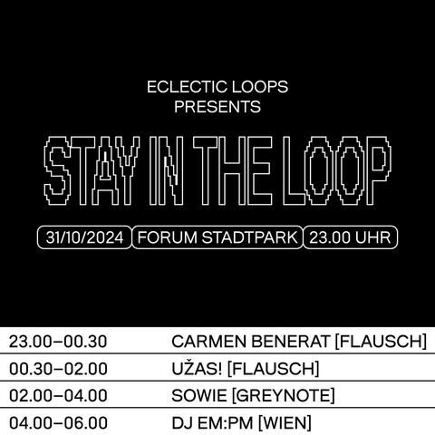 "Eclectic Loops 
presents
STAY IN THE LOOP
31/10/2024 Forum Stadtpark 23.00Uhr

23.00-00.30 Carmen Benerat [Flausch]
00.30-02.00 Uzas [Flausch]
02.00-04.00 Sowie [Greynote]
04.00-06.00 DJ EM:PM [Wien]"