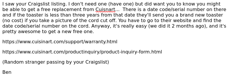 I saw your Craigslist listing. I don't need one (have one) but did want you to know you might be able to get a free replacement from Cuisnart...  There is a date code/serial number on there and if the toaster is less than three years from that date they'll send you a brand new toaster (no cost) if you take a picture of the cord cut off. You have to go to their website and find the date code/serial number on the cord. Anyway, it's really easy (we did it 2 months ago), and it's pretty awesome to get a new free one.

https://www.cuisinart.com/support/warranty.html

https://www.cuisinart.com/productinquiry/product-inquiry-form.html

(Random stranger passing by your Craigslist)

Ben