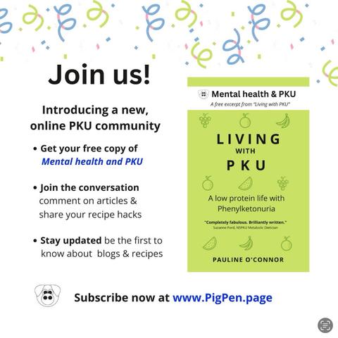 A poster with blue and green confetti above the book cover for mental health and PKU. Also a cute piggy logo. The message reads:“ join us! Introducing a new online PKU community. Get your free copy of mental health and PKU. Join the conversation,  comment on articles and share recipe hacks. Stay updated to be the 1st to know about blogs and recipes. Subscribe now www.pigpen.Page.”