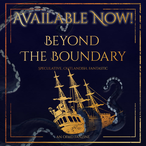 Available now! Beyond the Boundary. Speculative, outlandish, fantastic. An OFMD Fan Zine.