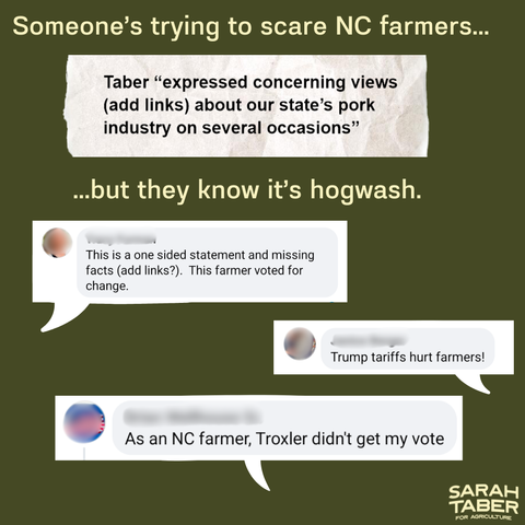 Image with the words "Someone's trying to scare NC Farmers" with an excerpt from an ad, "Taber expressed concerning views (add links) about state's pork industry on several occasions" and then "but [farmers] know it's hogwash" followed by screenshots of Facebook comments, including: "This is a one sided statement missing facts (add links?). This farmer voted for change." "Trump tariffs hurt farmers!" and "As an NC farmer, Troxler didn't get my vote."