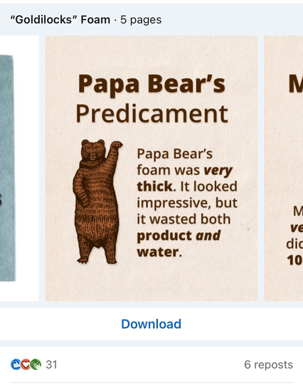 A slide from a LinkedIn presentation called "Goldilocks Foam" reads as follows:
Papa Bear's Predicament
Papa Bear's foam was very thick. It looked impressive, but it wasted both product and water.