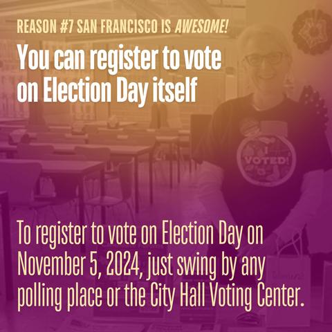 Reason #7 San Francisco is awesome! You can register to vote on Election Day itself. To register to vote on Election Day on November 5, 2024, just swing by any polling place or the City Hall Voting Center.
