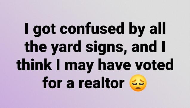 Text-only meme. Text reads, "I got confused by all the yard signs, and I think I might have voted for a realtor."