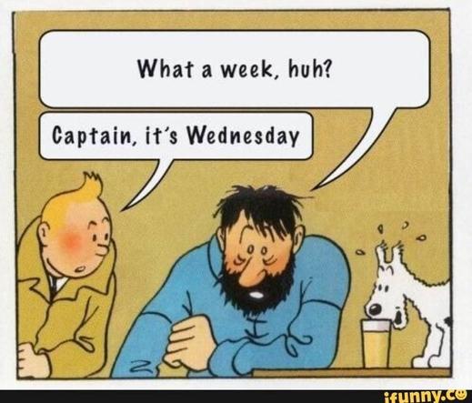 - what a week, huh?
- captain, it's Wednesday