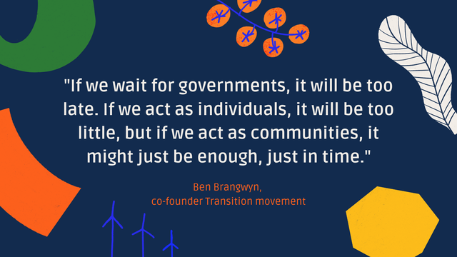 "If we wait for governments, it will be too late. If we act as individuals, it will be too little, but if we act as communities, it might be just enough, just in time." Ben Brangwyn, co-founder Transition movement