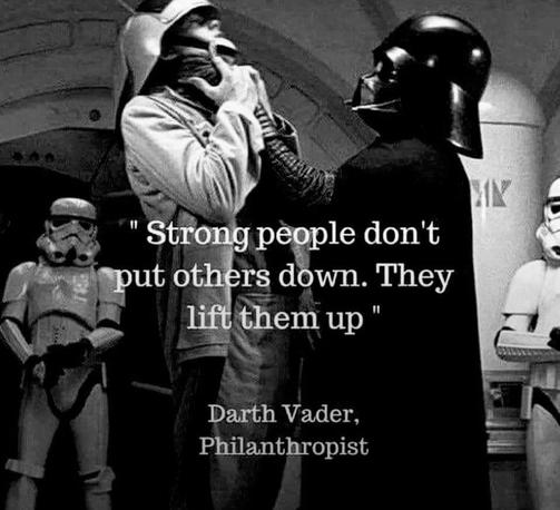 Darth Vader hebt jemand am Hals hoch

Strong people don't put others down. They lift them up.