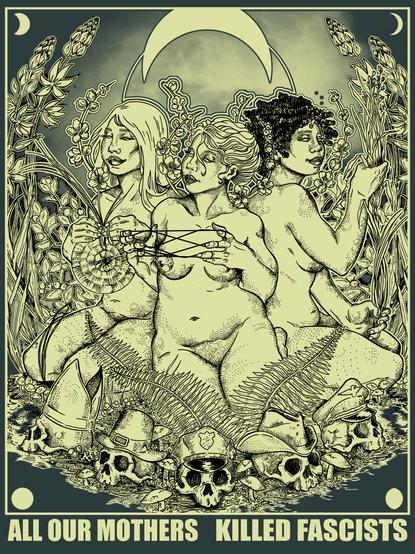An illustration. Three figures sit together surrounded by plants. One pulls grass, one does a string game, and one weaves a mat. Ferns rise up from the ground. There is a series of skulls with hats in front of them. A pope, a settler, a cop, a cowboy, and a nazi. Text at the bottom reads "All our mothers killed fascists"