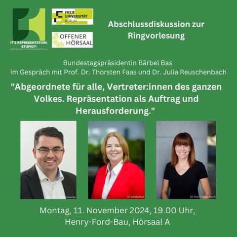 Auf der Text-Bild-Grafik steht: Abschlussdiskussion zur Ringvorlesung / Bundestagspräsidentin Bärbel Bas im Gespräch mit Prof. Dr. Thorsten Faas und Dr. Julia Reuschenbach /"Abgeordnete fiir alle, Vertreter:innen des ganzen Volkes. Reprasentation als Auftrag und Herausforderung." / 11. November 2024,19.00 Uhr, Henry-Ford-Bau, Horsaal A  / Unter dem Text sind Portrait-Fotos von Thorsten Faas, Bärbel Bas und Julia Reuschenbach.
