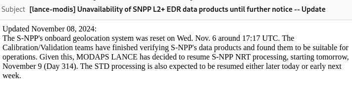 Updated November 08, 2024:
The S-NPP's onboard geolocation system was reset on Wed. Nov. 6 around 17:17 UTC. The Calibration/Validation teams have finished verifying S-NPP's data products and found them to be suitable for operations. Given this, MODAPS LANCE has decided to resume S-NPP NRT processing, starting tomorrow, November 9 (Day 314). The STD processing is also expected to be resumed either later today or early next week.