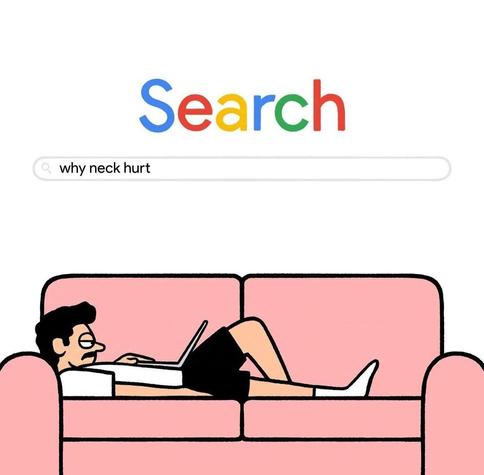 Caricature. A simply drawn comic strip in a picture:  
A brown-haired young man in shorts and a T-shirt is lying on a pink couch. His head is upright on the back of the couch and his laptop is resting on his chest. He is typing something into the keyboard with one hand and looking tiredly at the screen. You can see this screen input drawn over it. It is the input screen of the Google search engine with the colorful word "Search" His search query is: "why neck hurt"
