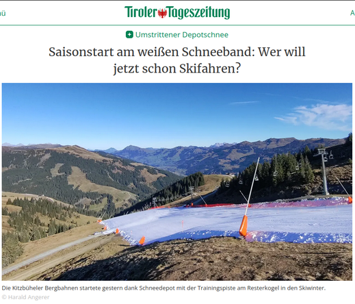 Screenshot eines Artikelheaders der "Tiroler Tageszeitung" von Samstag, 9.11.2024, 10:53, geschrieben von Harald Angerer, Thomas Parth, Benedikt Mair (die Bilder zu den 3 Herren hab ich im Ausschnitt weggelassen um euch das zu ersparen).

"Umstrittener Depotschnee
Saisonstart am weißen Schneeband: Wer will jetzt schon Skifahren?"

Darunter ein Bild von einer weißen Skipiste auf braunem Erd-Felsboden, der Himmel ist fast strahlend blau, gute Fernsicht auf die nicht allzu hohen Berge ringsum.

Bildunterschrift:
"Die Kitzbüheler Bergbahnen startete gestern dank Schneedepot mit der Trainingspiste am Resterkogel in den Skiwinter.
© Harald Angerer"