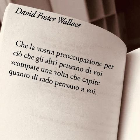 L'immagine mostra una pagina di un libro con il nome dell'autore, David Foster Wallace, in alto e una citazione: "Che la vostra preoccupazione per ciò che gli altri pensano di voi scompaia una volta che capite quanto di rado pensano a voi".