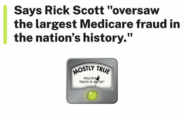 Politifact Meter: "Says Rick Scott 'oversaw the largest Medicare fraud in the nation's history."  
MOSTLY TRUE.