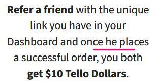 Black text on white background:

Refer a friend with the unique link you have in your Dashboard and once he places a successful order, you both get ⁦$10⁩ Tello Dollars.