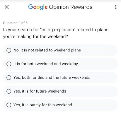 Screenshot from a Google Opinion Rewards survey. It reads:

Question 2 of 5: Is your search for 'oil rig explosion’ related to plans you're making for the weekend?

Answer options:

1. No, it is not related to weekend plans

2. It is for both weekend and weekday

3. Yes, both for this and the future weekends

4. Yes, it is for future weekends

5. Yes, it is purely for this weekend